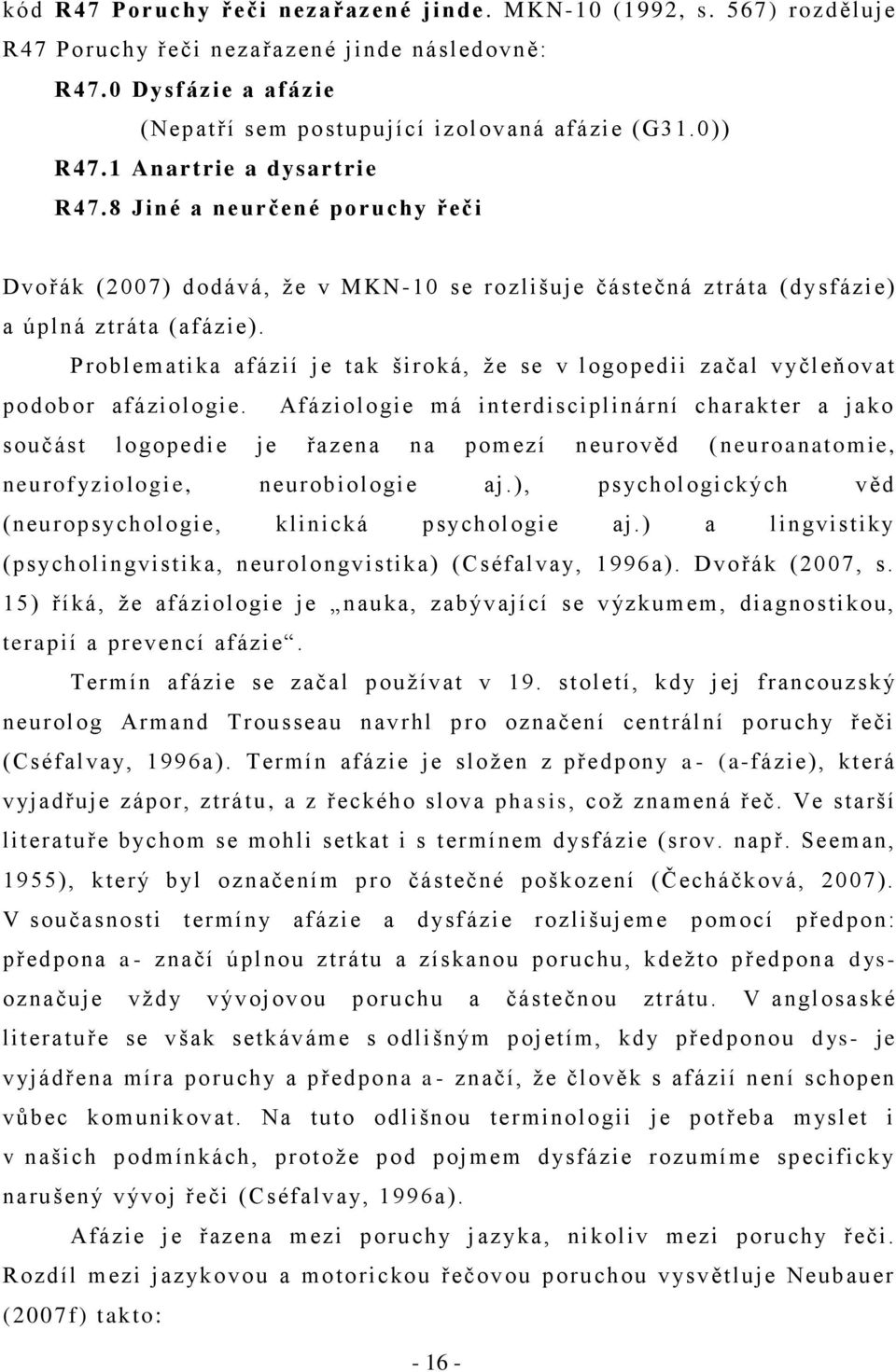 Problematika afázií je tak široká, ţe se v logopedii začal vyčleňovat podobor afáziologie.