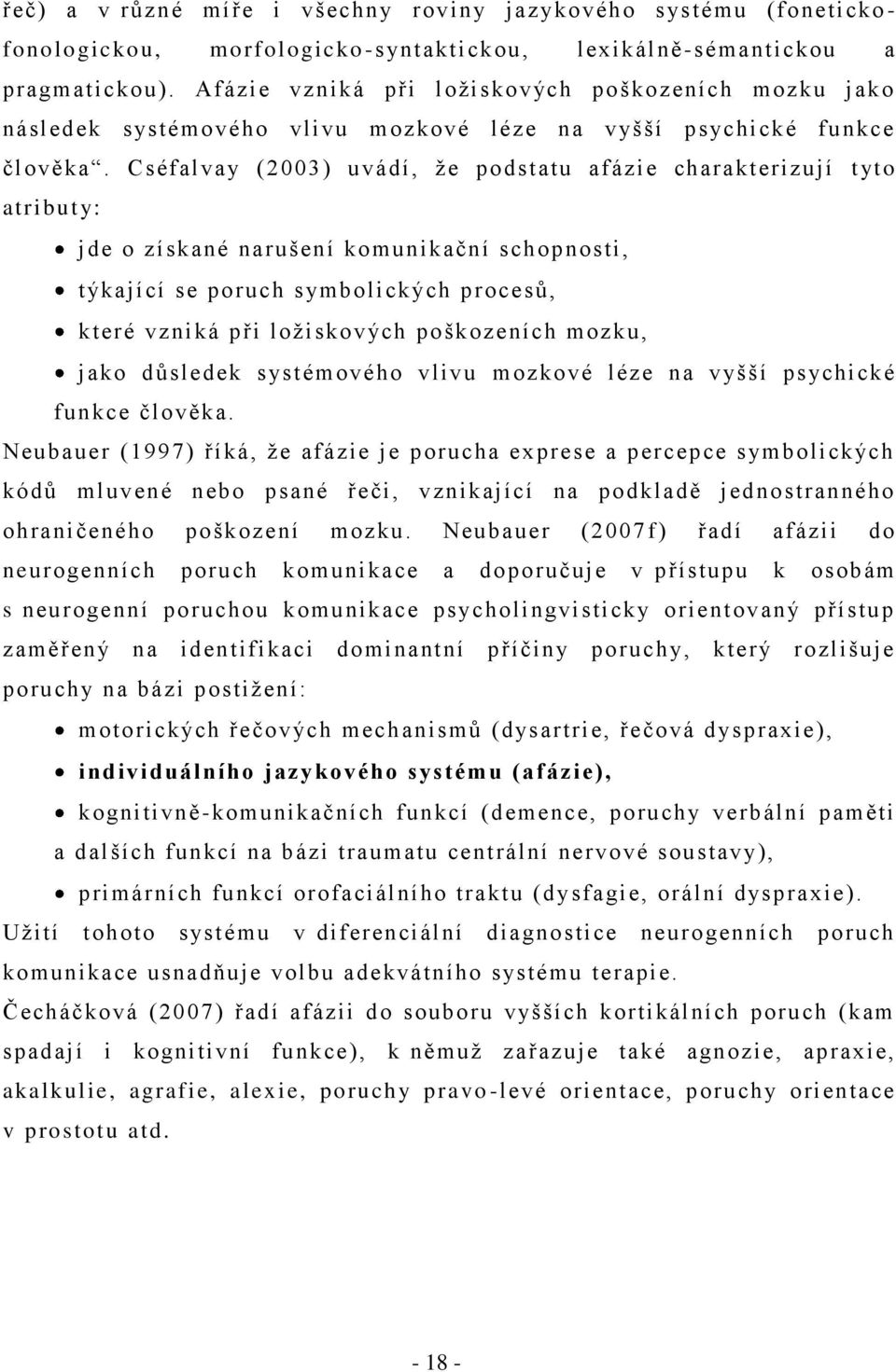 Cséfalvay (2003) uvádí, ţe podstatu afázie charakterizují tyto atributy: jde o získané narušení komunikační schopnosti, týkající se poruch symbolických procesŧ, které vzniká při loţiskových