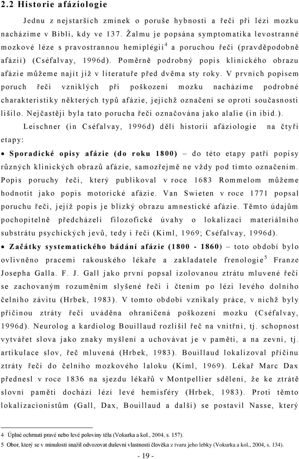 Poměrně podrobný popis klinického obrazu afázie mŧţeme najít jiţ v literatuře před dvěma sty rok y.
