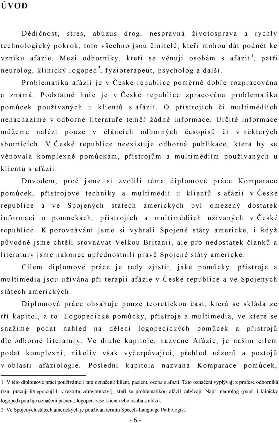 Podstatně hŧře je v České republice zpracována problematika pomŧcek pouţívaných u klientŧ s afázií. O přístrojích či multimédiích nenacházíme v odborné literatuře téměř ţádné informace.