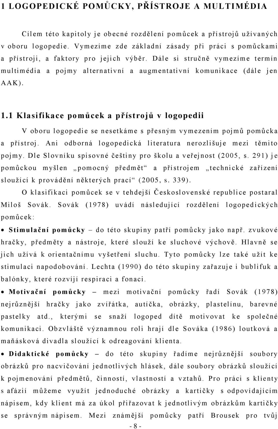 1.1 Klasifikace pomůcek a přístrojů v logopedii V oboru logopedie se nesetkáme s přesným vymezením pojmŧ pomŧcka a přístroj. Ani odborná logopedická literatura nerozlišuje mezi těmito pojmy.