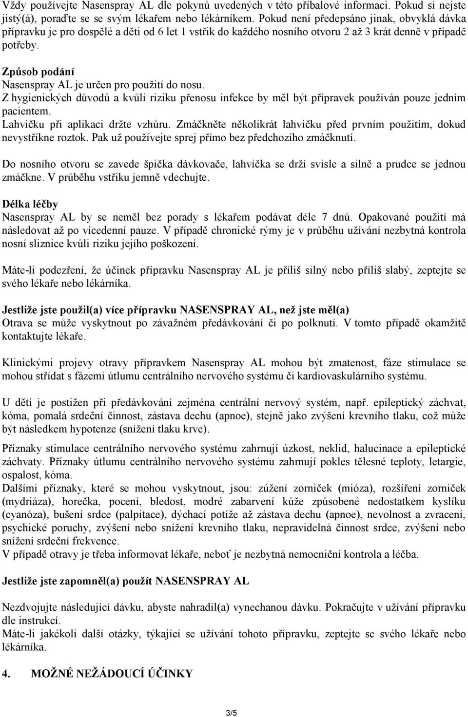 Způsob podání Nasenspray AL je určen pro použití do nosu. Z hygienických důvodů a kvůli riziku přenosu infekce by měl být přípravek používán pouze jedním pacientem. Lahvičku při aplikaci držte vzhůru.