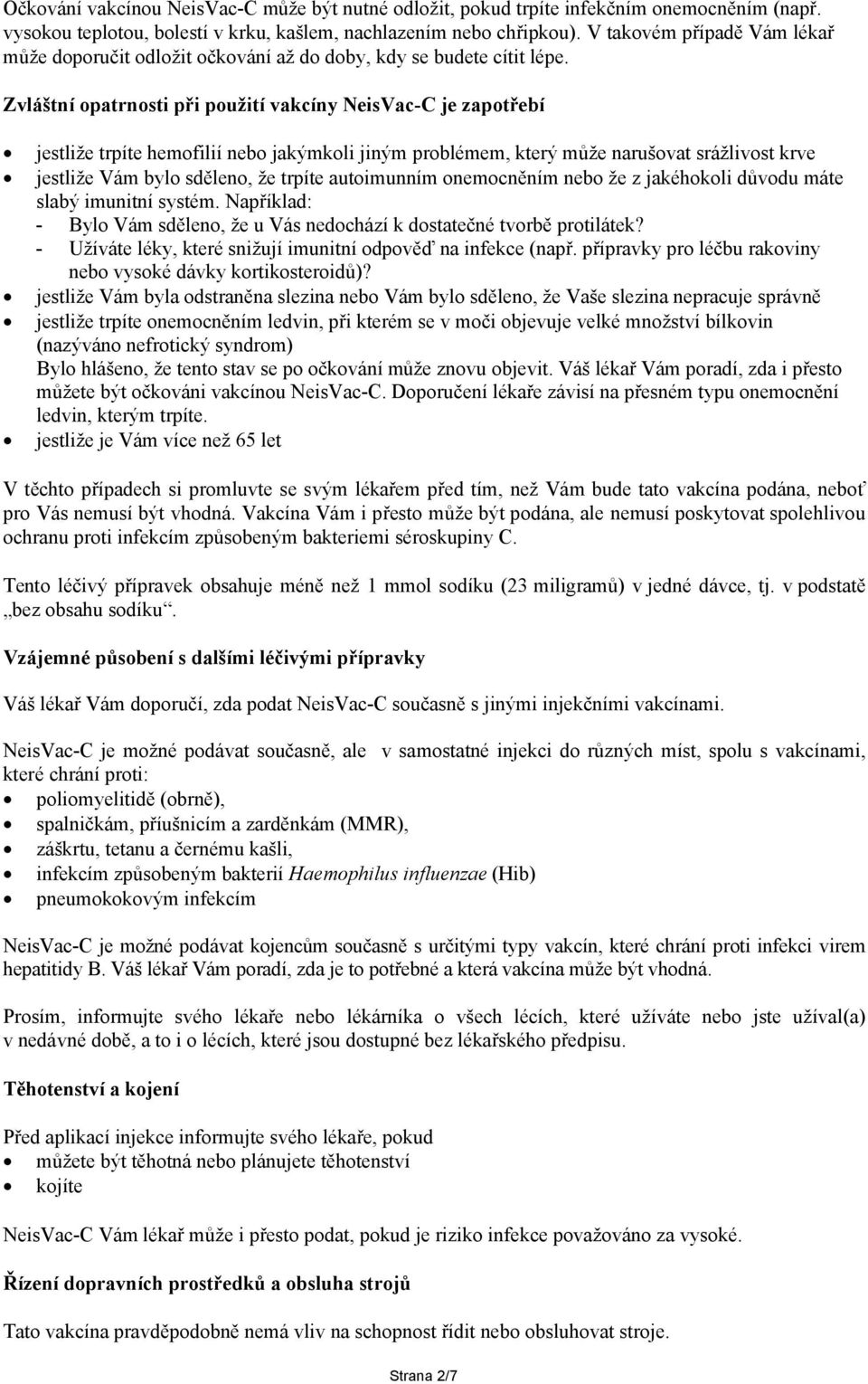 Zvláštní opatrnosti při použití vakcíny je zapotřebí jestliže trpíte hemofilií nebo jakýmkoli jiným problémem, který může narušovat srážlivost krve jestliže Vám bylo sděleno, že trpíte autoimunním