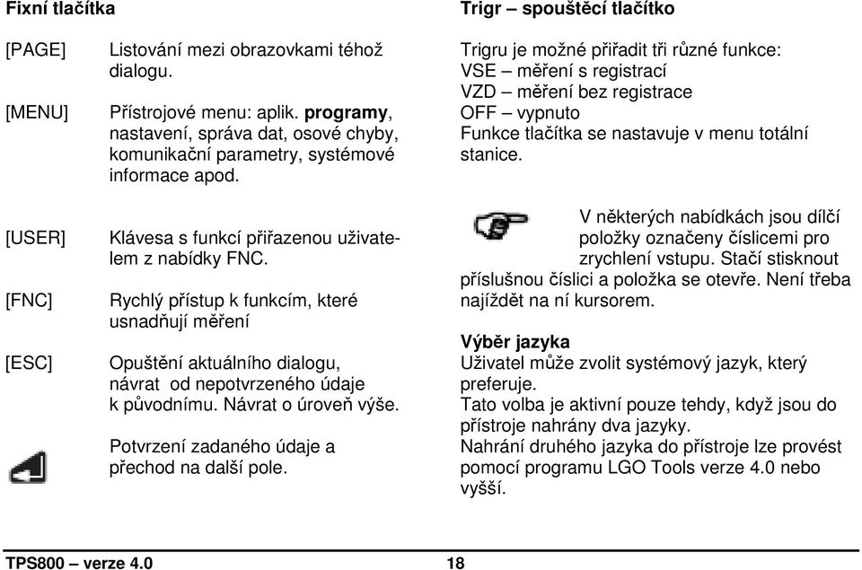 Rychlý přístup k funkcím, které usnadňují měření Opuštění aktuálního dialogu, návrat od nepotvrzeného údaje k původnímu. Návrat o úroveň výše. Potvrzení zadaného údaje a přechod na další pole.