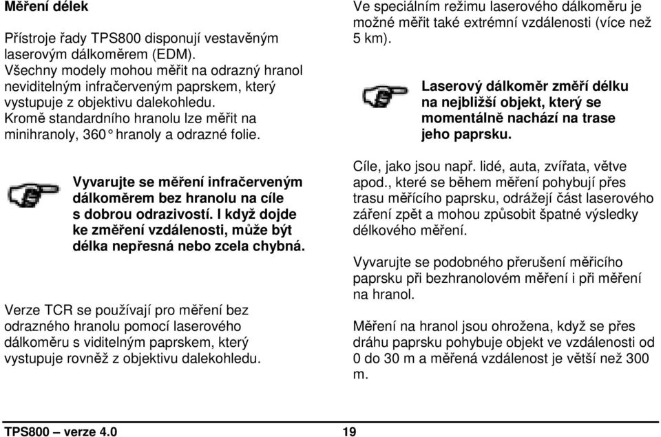 Kromě standardního hranolu lze měřit na minihranoly, 360 hranoly a odrazné folie. Vyvarujte se měření infračerveným dálkoměrem bez hranolu na cíle s dobrou odrazivostí.