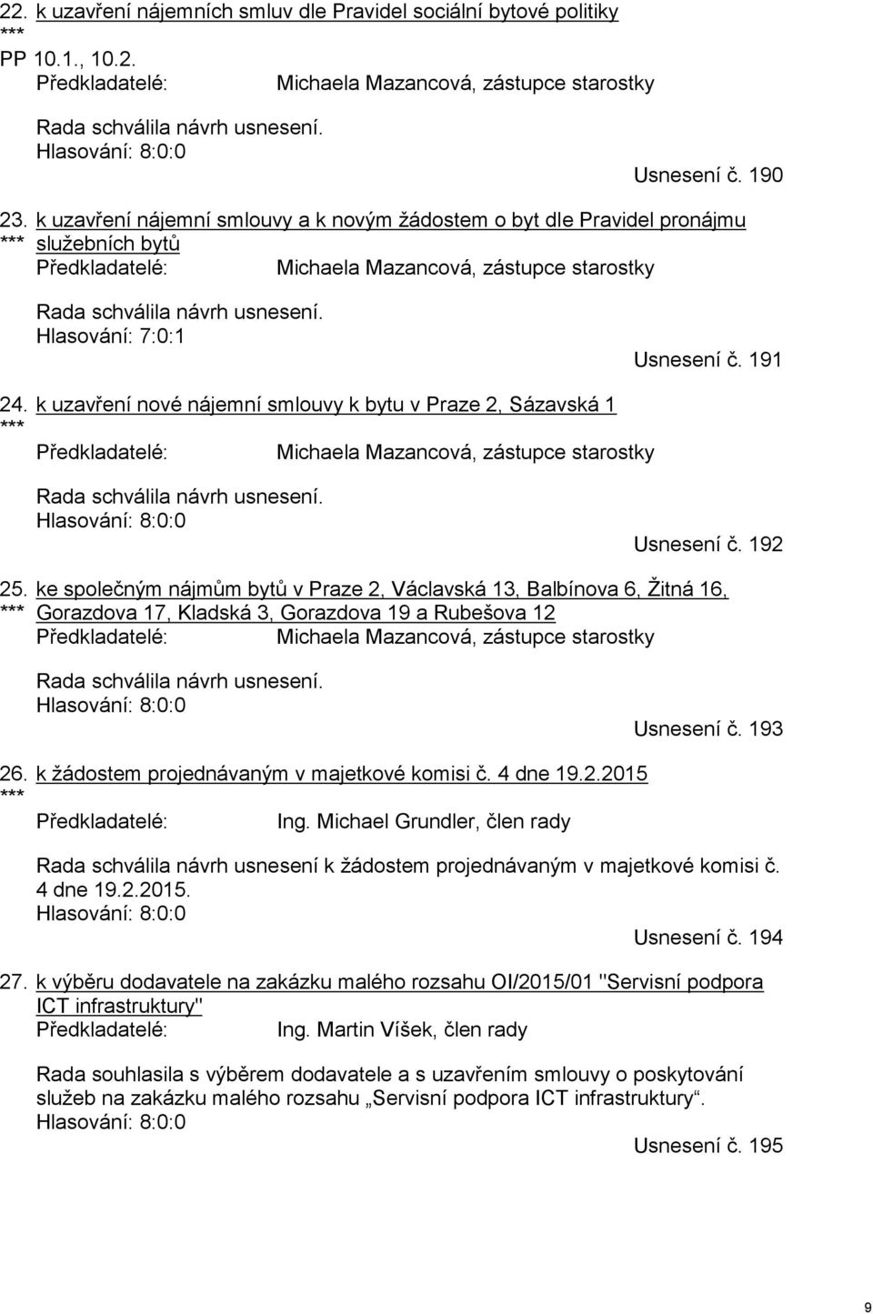 *** k uzavření nájemní smlouvy a k novým žádostem o byt dle Pravidel pronájmu služebních bytů Předkladatelé: Michaela Mazancová, zástupce starostky Rada schválila návrh usnesení.