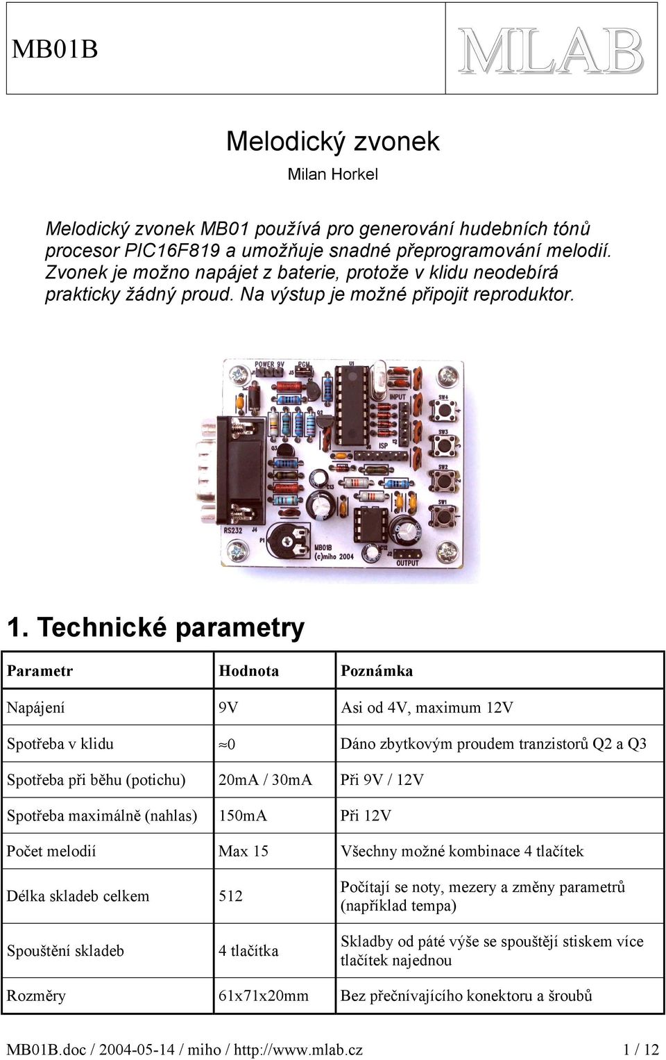 . Technické parametry Parametr Hodnota Poznámka Napájení 9V Asi od 4V, maximum V Spotřeba v klidu 0 Dáno zbytkovým proudem tranzistorů Q a Q Spotřeba při běhu (potichu) 0mA / 0mA Při 9V / V Spotřeba