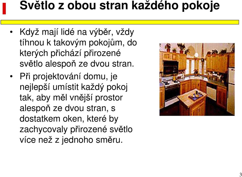 Při projektování domu, je nejlepší umístit každý pokoj tak, aby měl vnější prostor