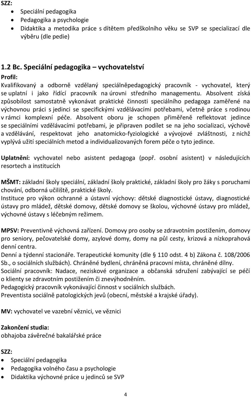 Absolvent získá způsobilost samostatně vykonávat praktické činnosti speciálního pedagoga zaměřené na výchovnou práci s jedinci se specifickými vzdělávacími potřebami, včetně práce s rodinou v rámci