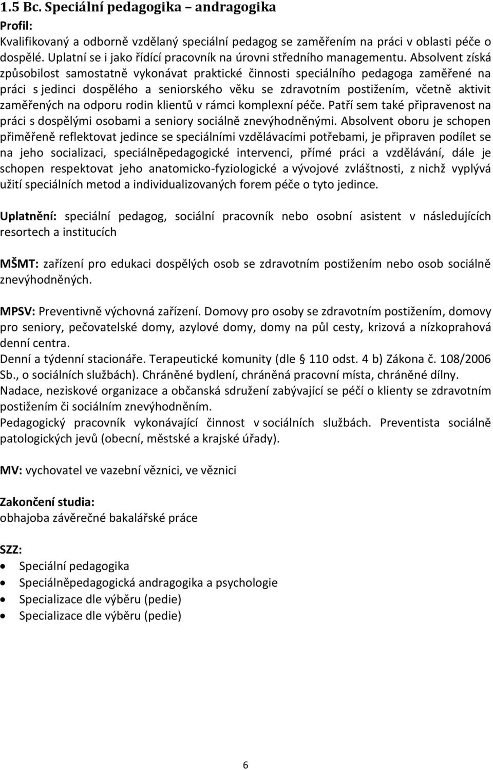 Absolvent získá způsobilost samostatně vykonávat praktické činnosti speciálního pedagoga zaměřené na práci s jedinci dospělého a seniorského věku se zdravotním postižením, včetně aktivit zaměřených