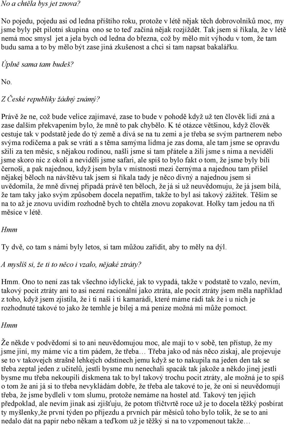 Úplně sama tam budeš? No. Z České republiky žádný známý? Právě že ne, což bude velice zajímavé, zase to bude v pohodě když už ten člověk lidi zná a zase dalším překvapením bylo, že mně to pak chybělo.