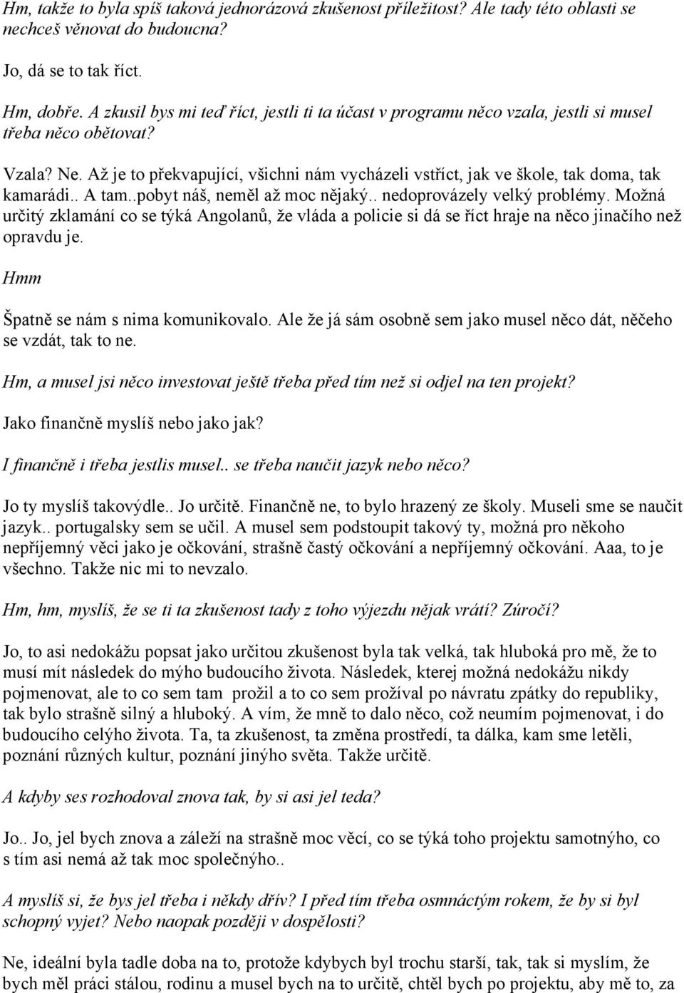 Až je to překvapující, všichni nám vycházeli vstříct, jak ve škole, tak doma, tak kamarádi.. A tam..pobyt náš, neměl až moc nějaký.. nedoprovázely velký problémy.