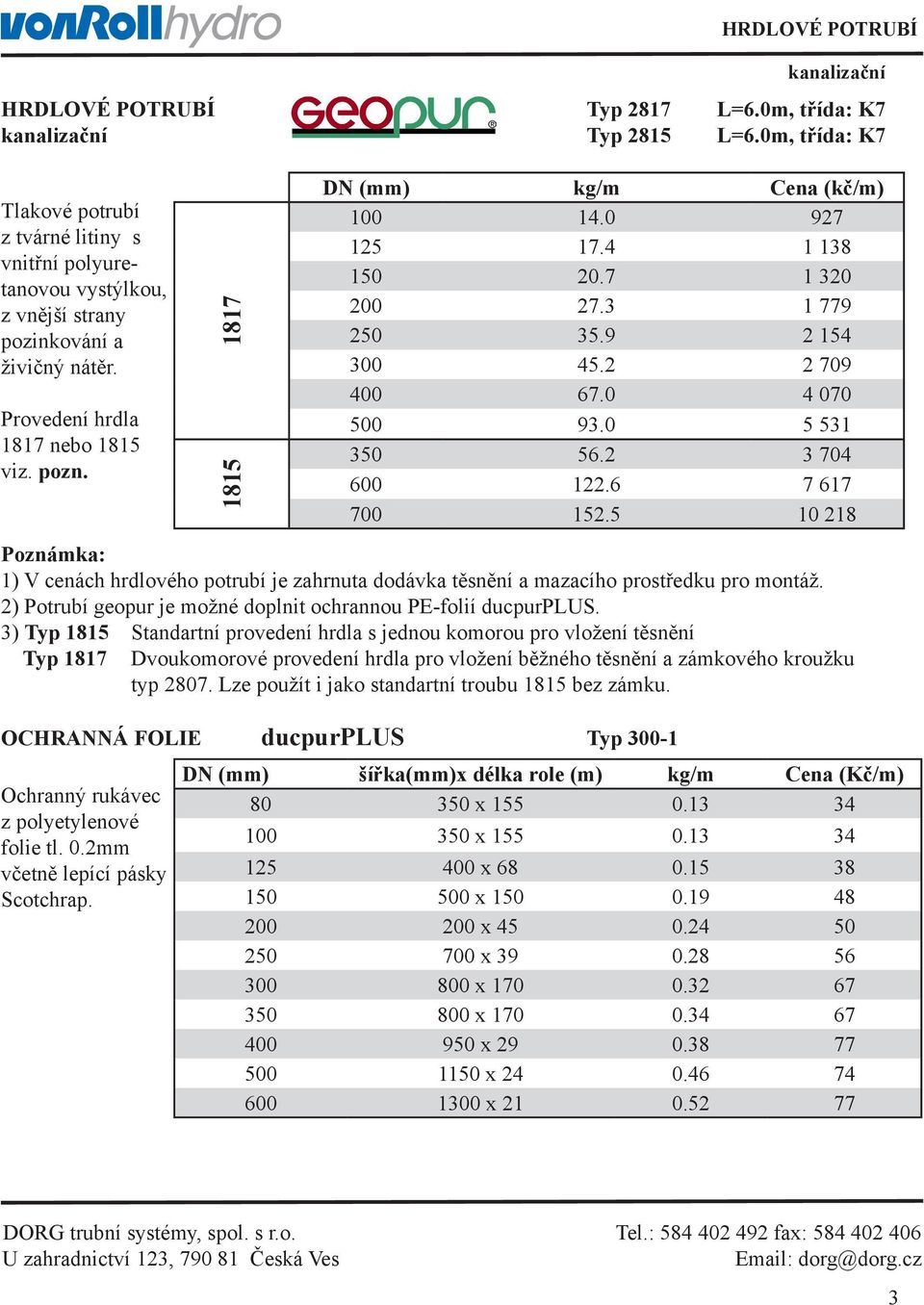 1817 1815 DN (mm) kg/m Cena (kč/m) 100 14.0 927 125 17.4 1 138 150 20.7 1 320 200 27.3 1 779 250 35.9 2 154 300 45.2 2 709 400 67.0 4 070 500 93.0 5 531 350 56.2 3 704 600 122.6 7 617 700 152.