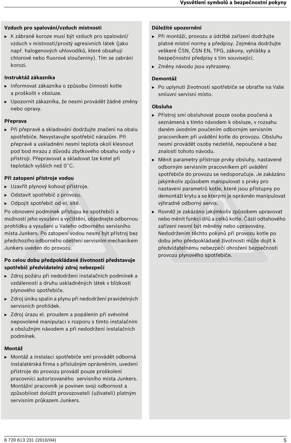 B Upozornit zákazníka, že nesmí provádět žádné změny nebo opravy. Přeprava B Při přepravě a skladování dodržujte značení na obalu spotřebiče. Nevystavujte spotřebič nárazům.