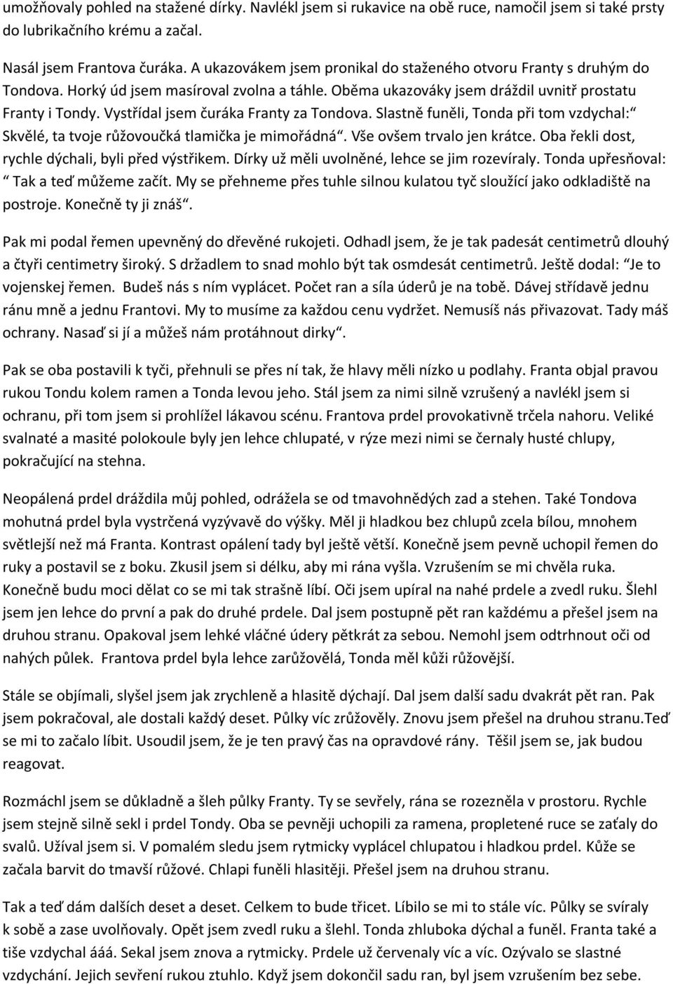 Vystřídal jsem čuráka Franty za Tondova. Slastně funěli, Tonda při tom vzdychal: Skvělé, ta tvoje růžovoučká tlamička je mimořádná. Vše ovšem trvalo jen krátce.