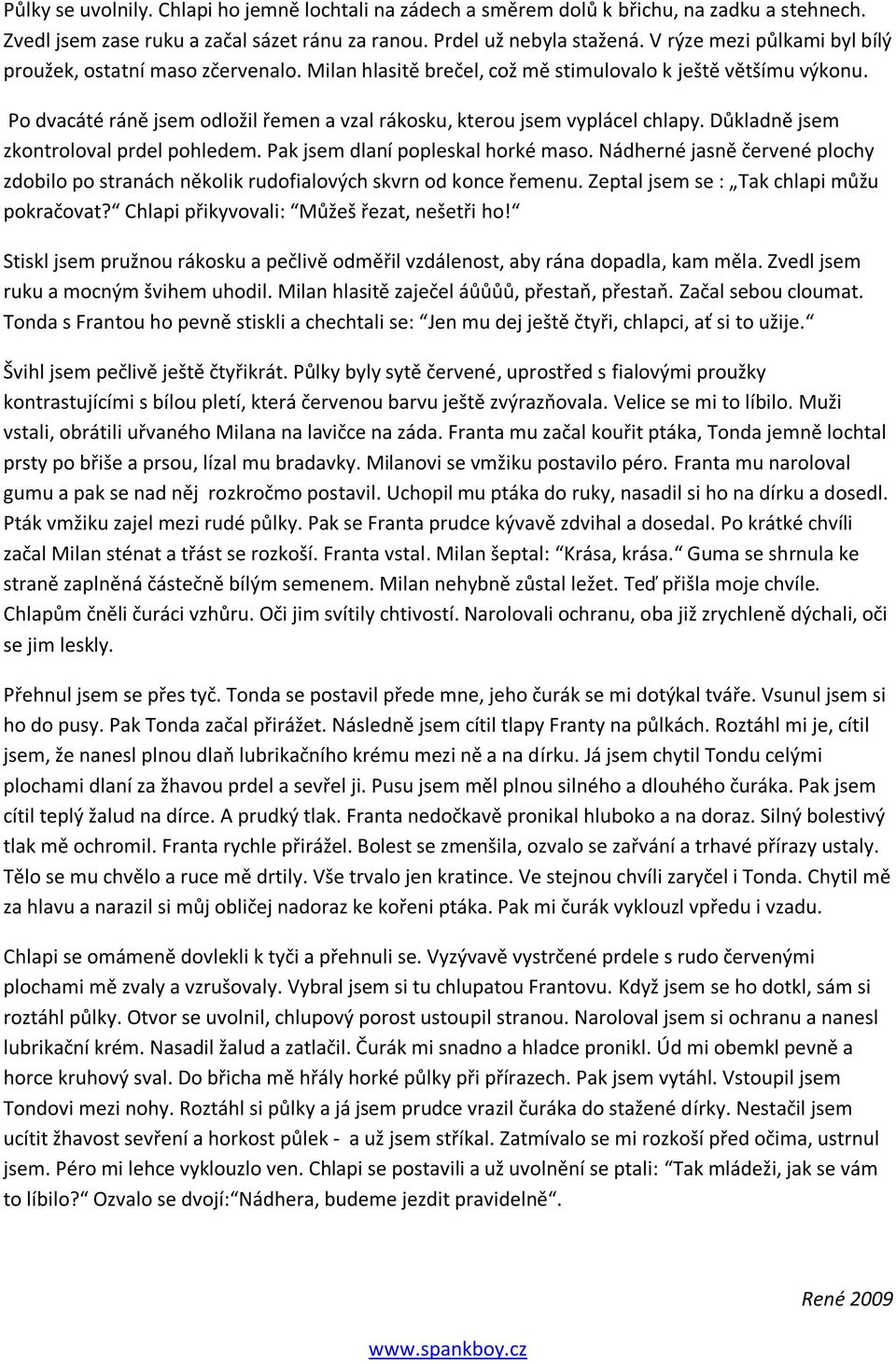 Po dvacáté ráně jsem odložil řemen a vzal rákosku, kterou jsem vyplácel chlapy. Důkladně jsem zkontroloval prdel pohledem. Pak jsem dlaní popleskal horké maso.