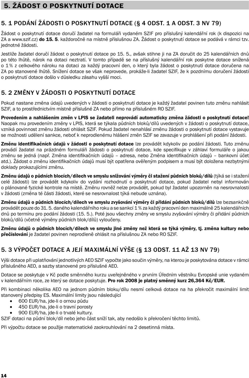 Žádost o poskytnutí dotace se podává v rámci tzv. jednotné žádosti. Jestliže žadatel doručí žádost o poskytnutí dotace po 15. 5.