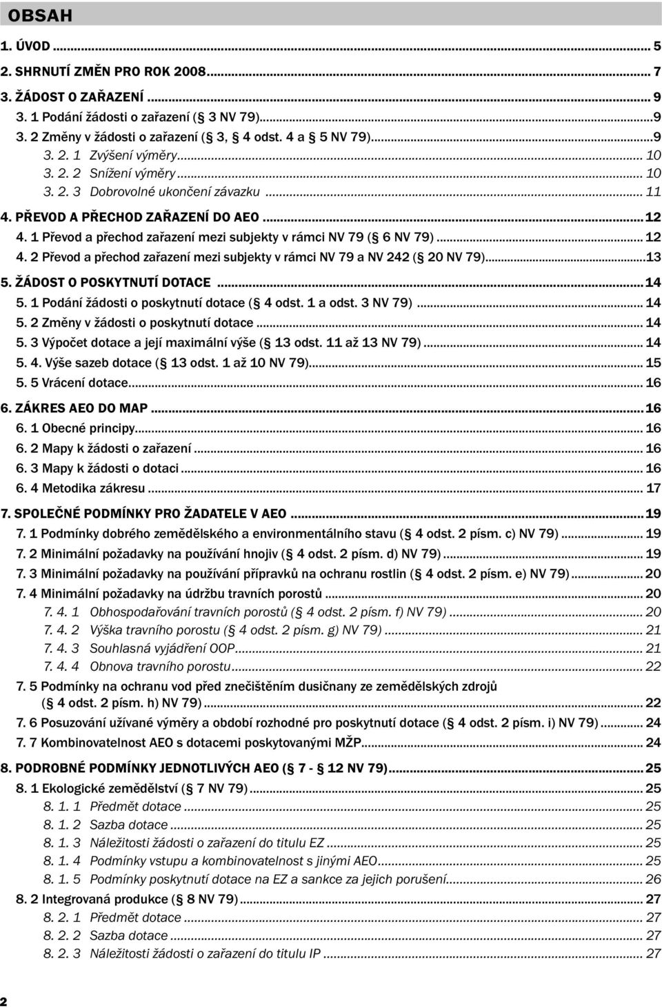 2 Převod a přechod zařazení mezi subjekty v rámci NV 79 a NV 242 ( 20 NV 79)...13 5. ŽÁDOST O POSKYTNUTÍ DOTACE...14 5. 1 Podání žádosti o poskytnutí dotace ( 4 odst. 1 a odst. 3 NV 79)... 14 5.
