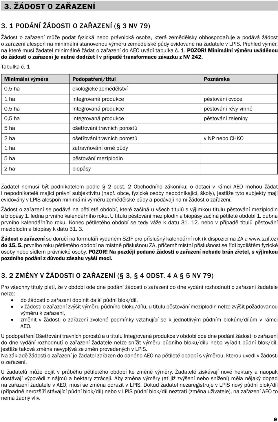 zemědělské půdy evidované na žadatele v LPIS. Přehled výměr, na které musí žadatel minimálně žádat o zařazení do AEO uvádí tabulka č. 1. POZOR!