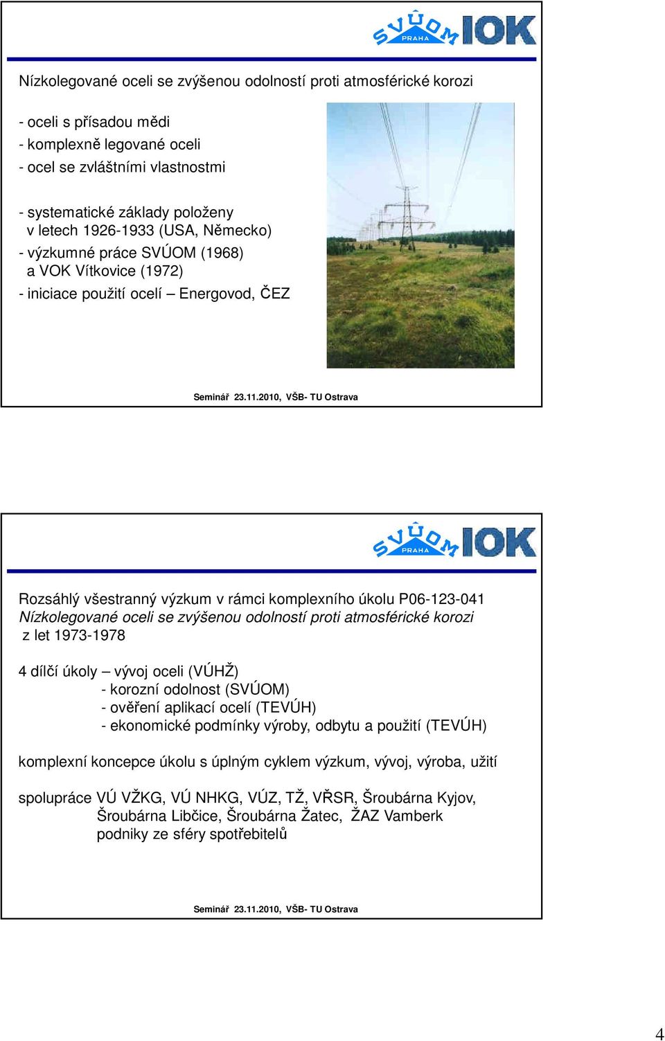 oceli se zvýšenou odolností proti atmosférické korozi z let 1973-1978 4 dílčí úkoly vývoj oceli (VÚHŽ) - korozní odolnost (SVÚOM) - ověření aplikací ocelí (TEVÚH) - ekonomické podmínky výroby, odbytu