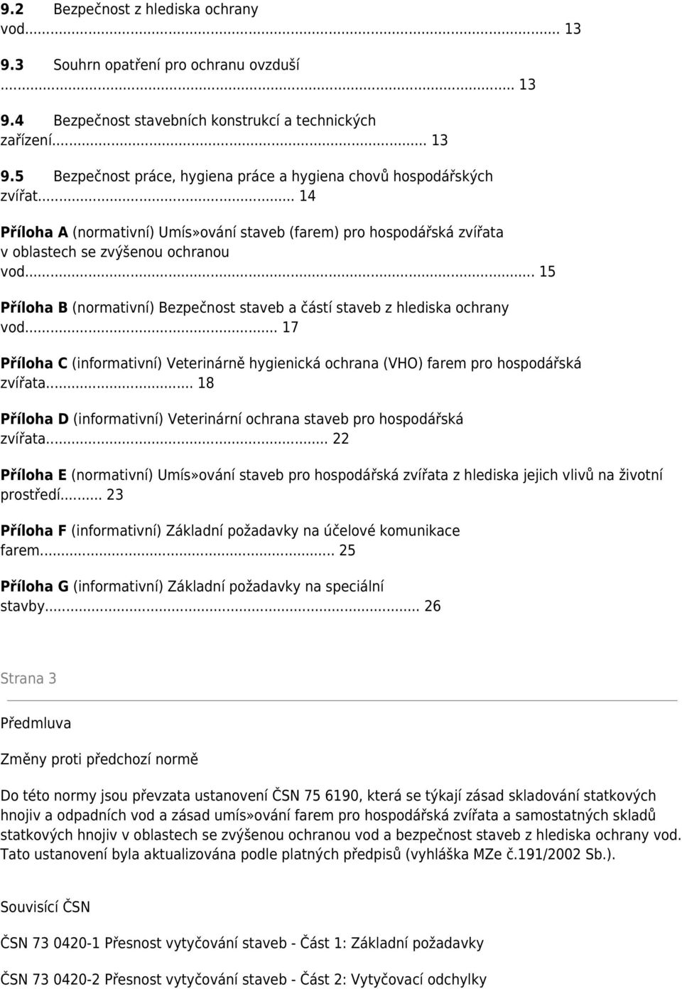 .. 17 Příloha C (informativní) Veterinárně hygienická ochrana (VHO) farem pro hospodářská zvířata... 18 Příloha D (informativní) Veterinární ochrana staveb pro hospodářská zvířata.