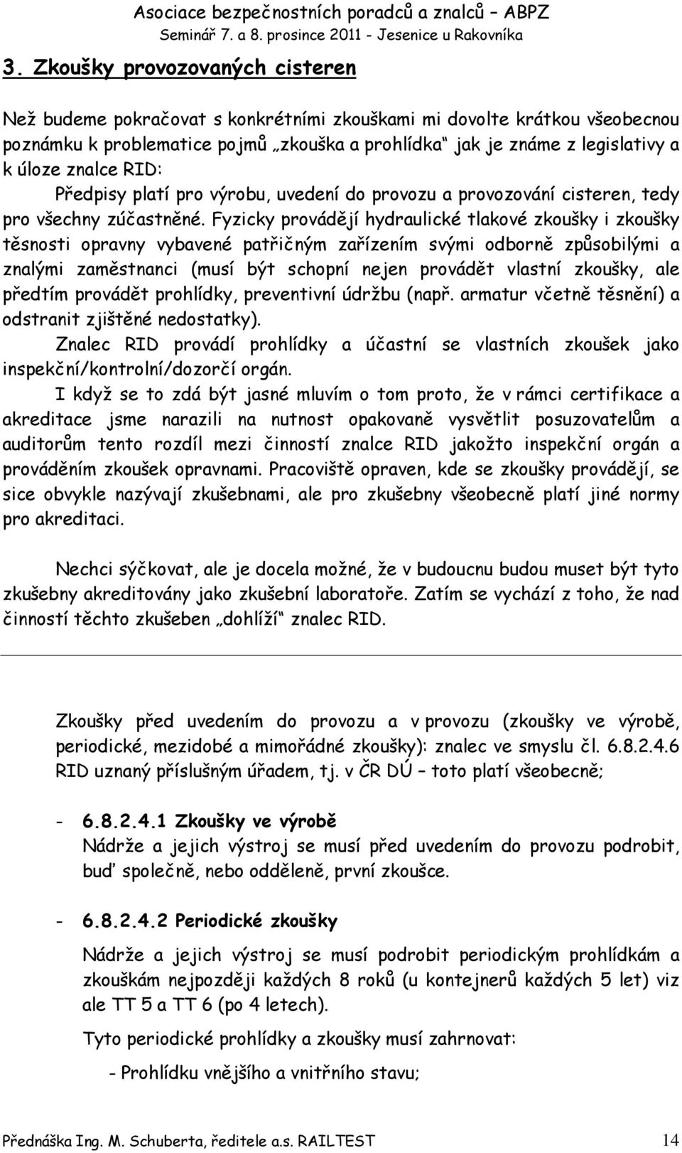 Fyzicky provádějí hydraulické tlakové zkoušky i zkoušky těsnosti opravny vybavené patřičným zařízením svými odborně způsobilými a znalými zaměstnanci (musí být schopní nejen provádět vlastní zkoušky,