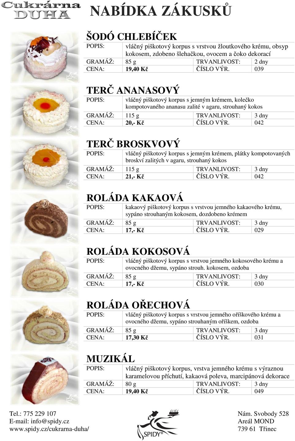 042 TERČ BROSKVOVÝ vláčný piškotový korpus s jemným krémem, plátky kompotovaných broskví zalitých v agaru, strouhaný kokos GRAMÁŽ: 115 g TRVANLIVOST: 3 dny CENA: 21,- Kč ČÍSLO VÝR.