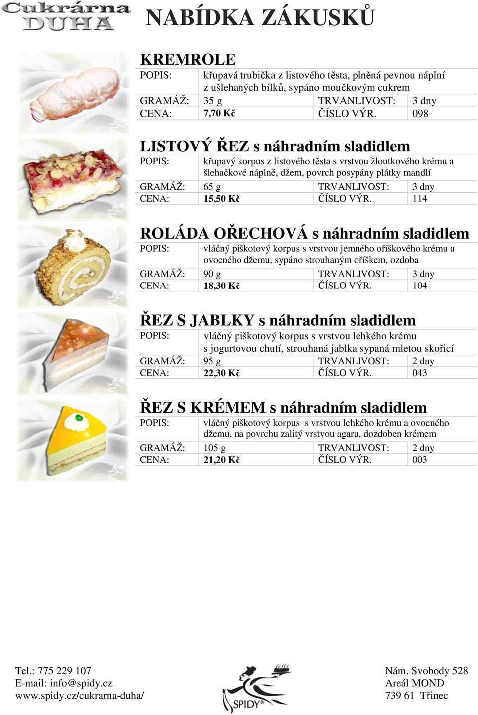 114 ROLÁDA OŘECHOVÁ s náhradním sladidlem vláčný piškotový korpus s vrstvou jemného oříškového krému a ovocného džemu, sypáno strouhaným oříškem, ozdoba CENA: 18,30 Kč ČÍSLO VÝR.