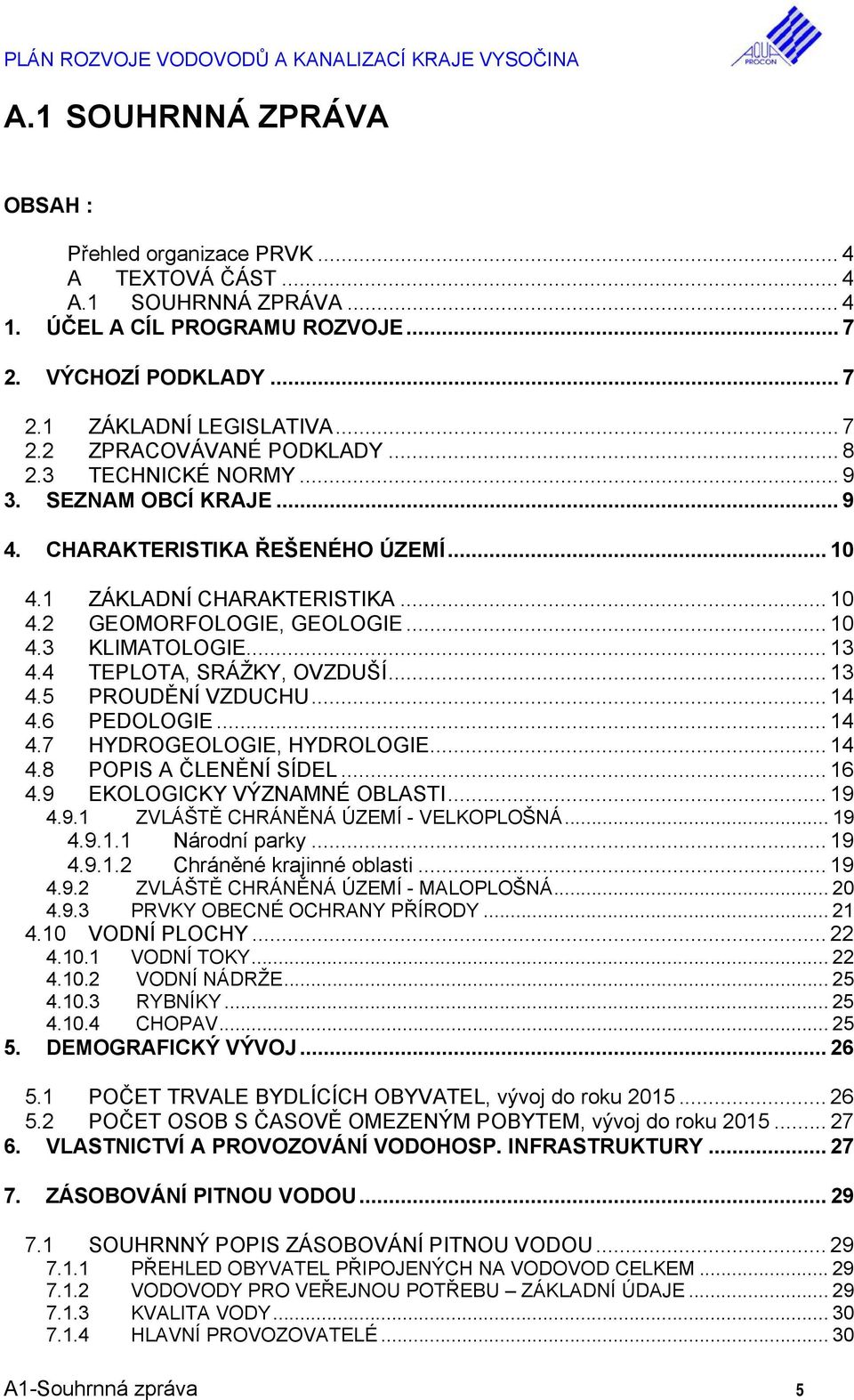 4 TEPLOTA, SRÁŽKY, OVZDUŠÍ... 13 4.5 PROUDĚNÍ VZDUCHU... 14 4.6 PEDOLOGIE... 14 4.7 HYDROGEOLOGIE, HYDROLOGIE... 14 4.8 POPIS A ČLENĚNÍ SÍDEL... 16 4.9 EKOLOGICKY VÝZNAMNÉ OBLASTI... 19 4.9.1 ZVLÁŠTĚ CHRÁNĚNÁ ÚZEMÍ - VELKOPLOŠNÁ.