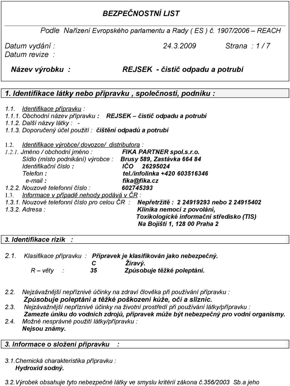 2.1. Jméno / obchodní jméno : FIKA PARTNER spol.s.r.o. Sídlo (místo podnikání) výrobce : Brusy 589, Zastávka 664 84 Identifikační číslo : IČO 26295024 Telefon : tel.