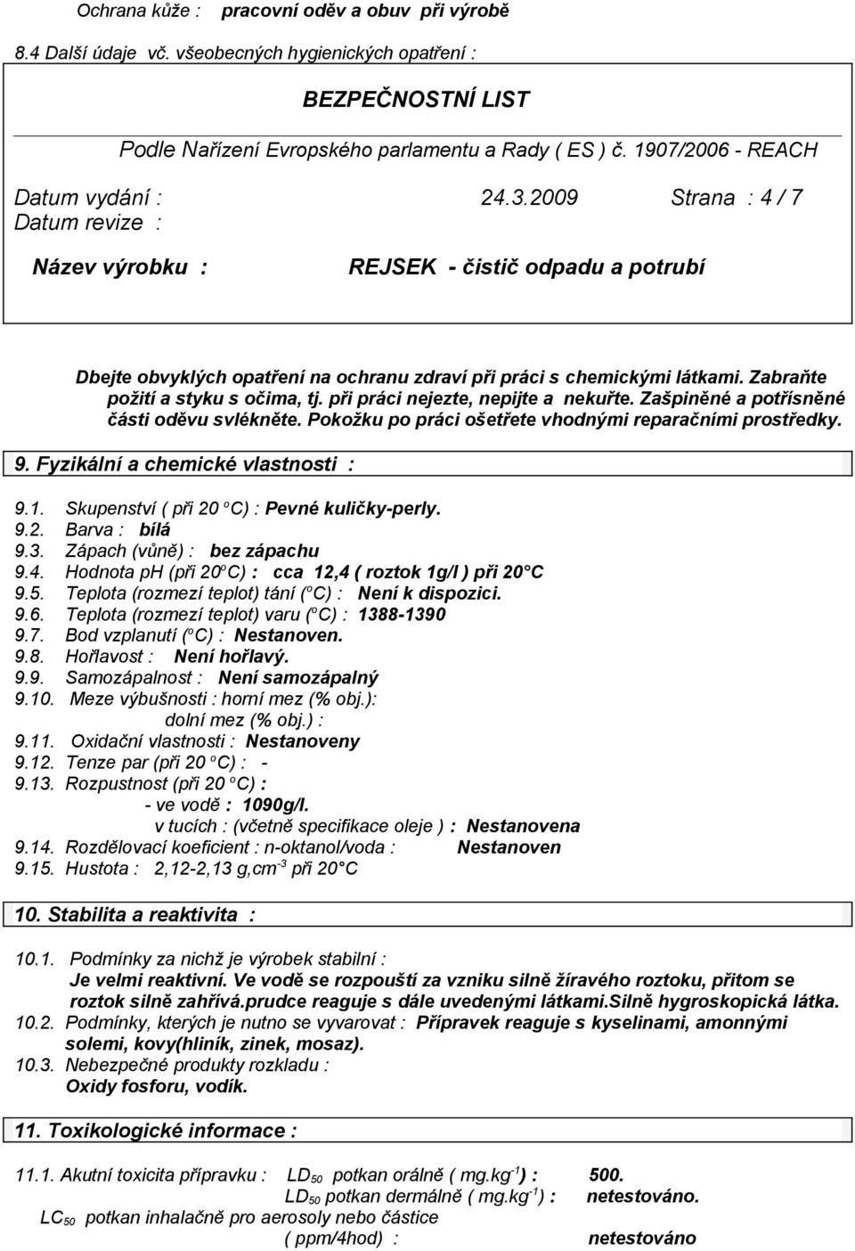 Zašpiněné a potřísněné části oděvu svlékněte. Pokožku po práci ošetřete vhodnými reparačními prostředky. 9. Fyzikální a chemické vlastnosti : 9.1. Skupenství ( při 20 o C) : Pevné kuličky-perly. 9.2. Barva : bílá 9.