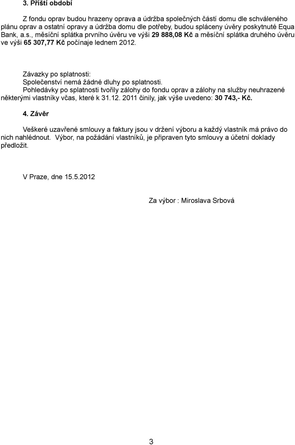 Pohledávky po splatnosti tvořily zálohy do fondu oprav a zálohy na služby neuhrazené některými vlastníky včas, které k 31.12. 2011 činily, jak výše uvedeno: 30 743,- Kč. 4.