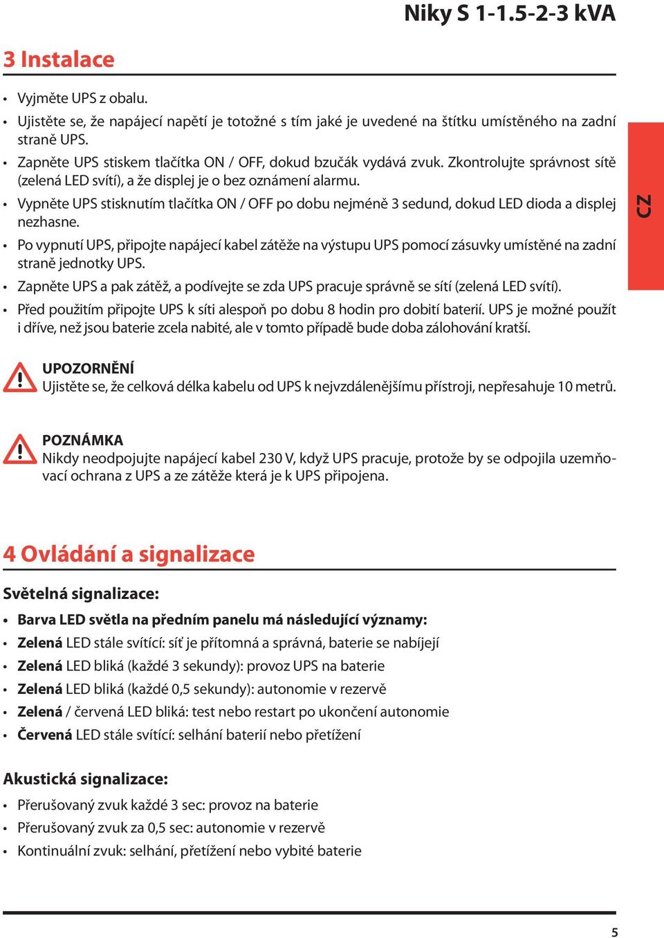 Vypněte UPS stisknutím tlačítka ON / OFF po dobu nejméně 3 sedund, dokud LED dioda a displej nezhasne.