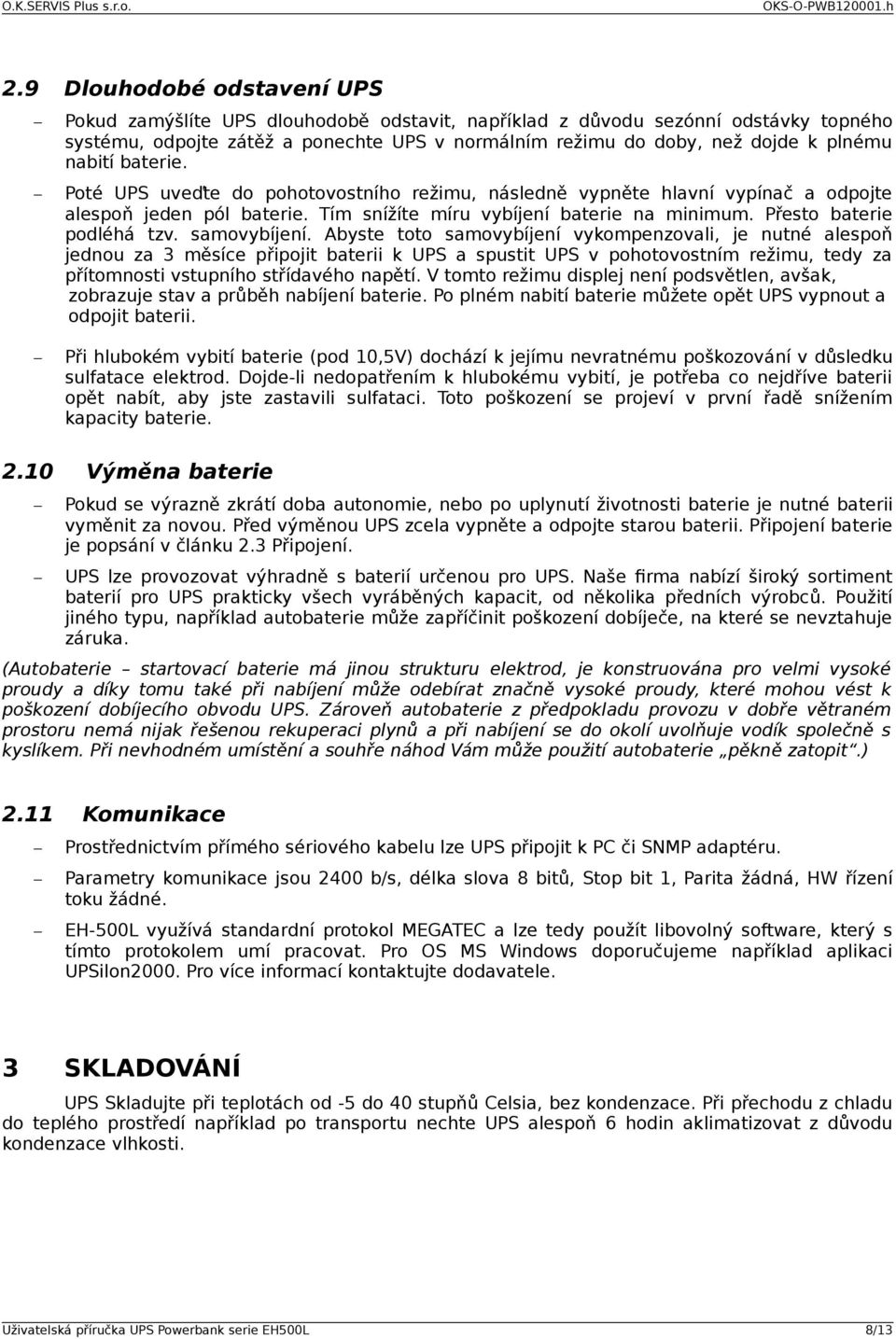 samovybíjení. Abyste toto samovybíjení vykompenzovali, je nutné alespoň jednou za 3 měsíce připojit baterii k UPS a spustit UPS v pohotovostním režimu, tedy za přítomnosti vstupního střídavého napětí.