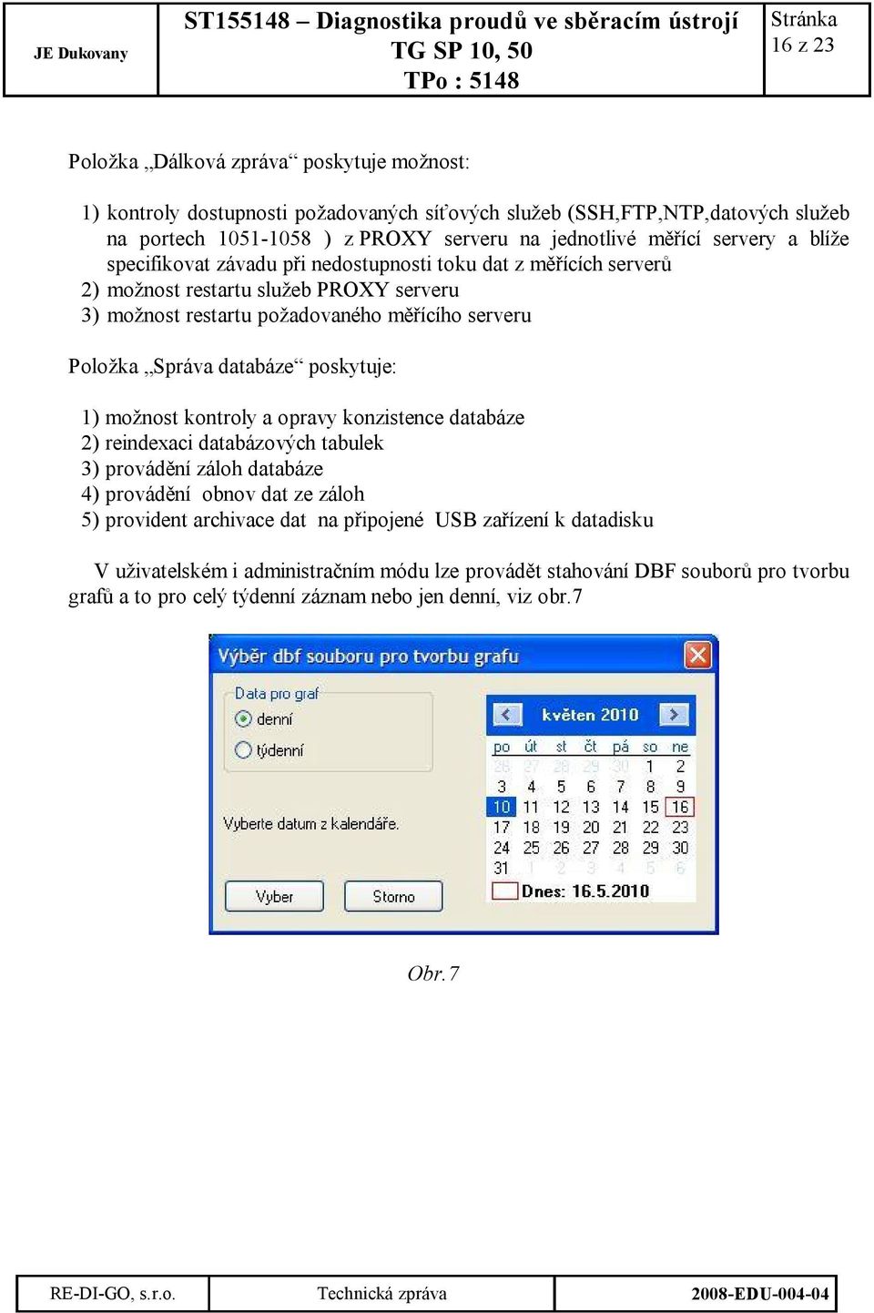 Správa databáze poskytuje: 1) možnost kontroly a opravy konzistence databáze 2) reindexaci databázových tabulek 3) provádění záloh databáze 4) provádění obnov dat ze záloh 5) provident