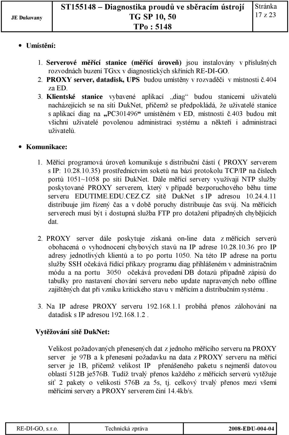 Klientské stanice vybavené aplikací diag budou stanicemi uživatelů nacházejících se na síti DukNet, přičemž se předpokládá, že uživatelé stanice s aplikací diag na PC301496 umístěném v ED, místnosti