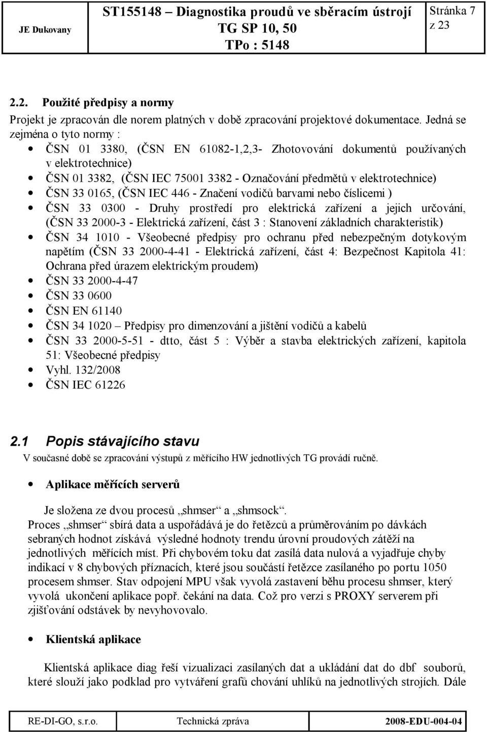 0165, (ČSN IEC 446 - Značení vodičů barvami nebo číslicemi ) ČSN 33 0300 - Druhy prostředí pro elektrická zařízení a jejich určování, (ČSN 33 2000-3 - Elektrická zařízení, část 3 : Stanovení