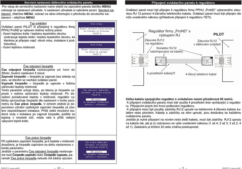 regulátoru firmy PPHU ProND je vybaven dvěma režimy práce: - řízení teplotou kotle / teplotou tepelného okruhu: (zobrazuje teplotu kotle / teplotu tepelného okruhu, ke kterému je připojen např.