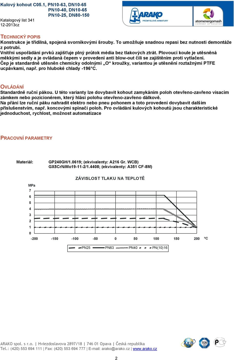 Čep je standardně utěsněn chemicky odolnými O kroužky, variantou je utěsnění roztažnými PTFE ucpávkami, např. pro hluboké chlady -196 C. OVLÁDÁNÍ Standardně ruční pákou.