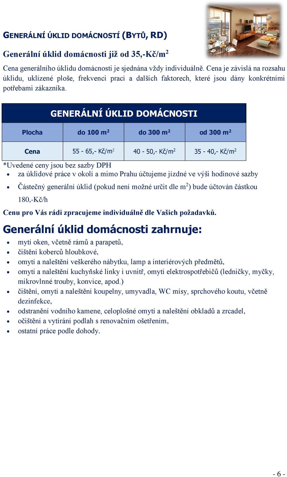 GENERÁLNÍ ÚKLID DOMÁCNOSTI Plocha do 100 m 2 do 300 m 2 od 300 m 2 Cena 55-65,- Kč/m 2 40-50,- Kč/m 2 35-40,- Kč/m 2 za úklidové práce v okolí a mimo Prahu účtujeme jízdné ve výši hodinové sazby