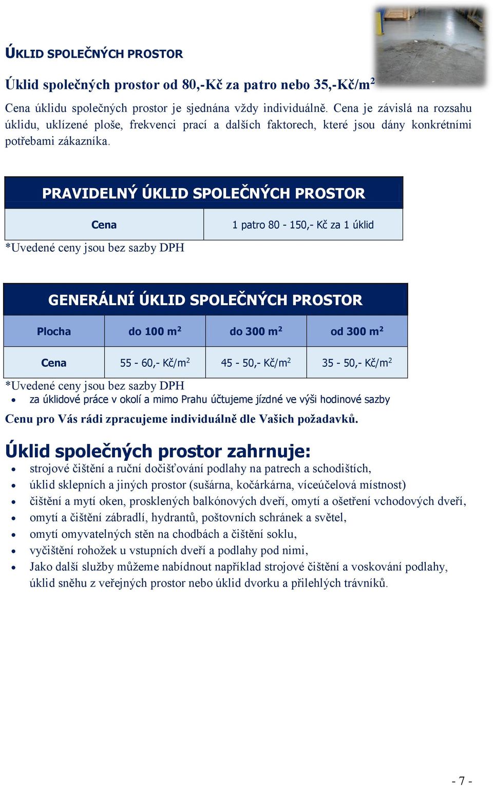 PRAVIDELNÝ ÚKLID SPOLEČNÝCH PROSTOR Cena 1 patro 80-150,- Kč za 1 úklid GENERÁLNÍ ÚKLID SPOLEČNÝCH PROSTOR Plocha do 100 m 2 do 300 m 2 od 300 m 2 Cena 55-60,- Kč/m 2 45-50,- Kč/m 2 35-50,- Kč/m 2 za