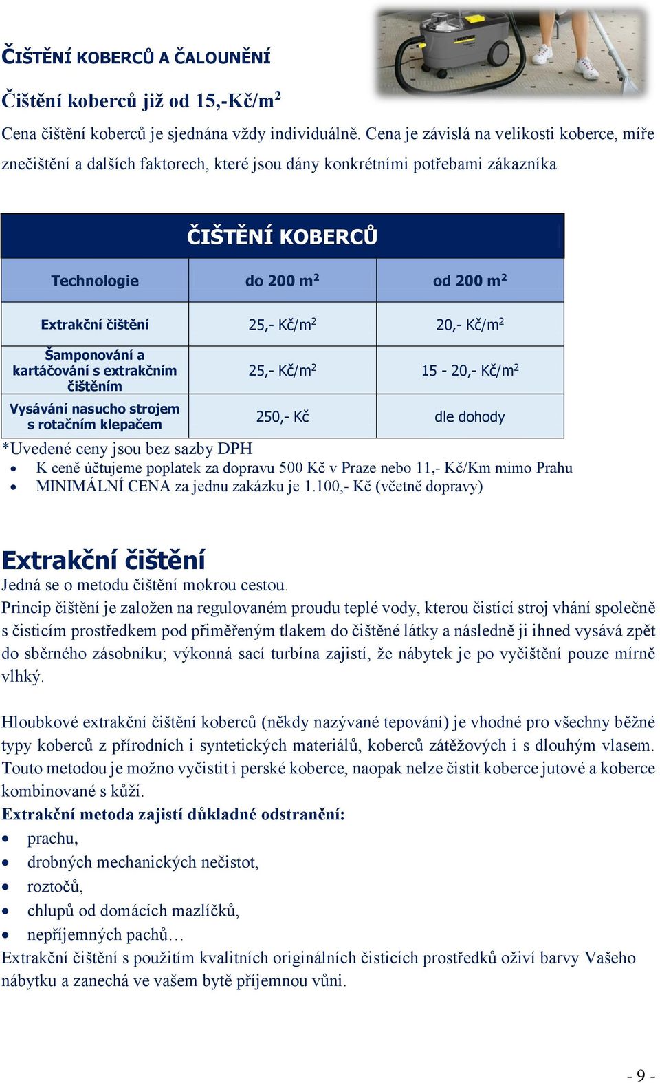 Kč/m 2 20,- Kč/m 2 Šamponování a kartáčování s extrakčním čištěním Vysávání nasucho strojem s rotačním klepačem 25,- Kč/m 2 15-20,- Kč/m 2 250,- Kč dle dohody K ceně účtujeme poplatek za dopravu 500