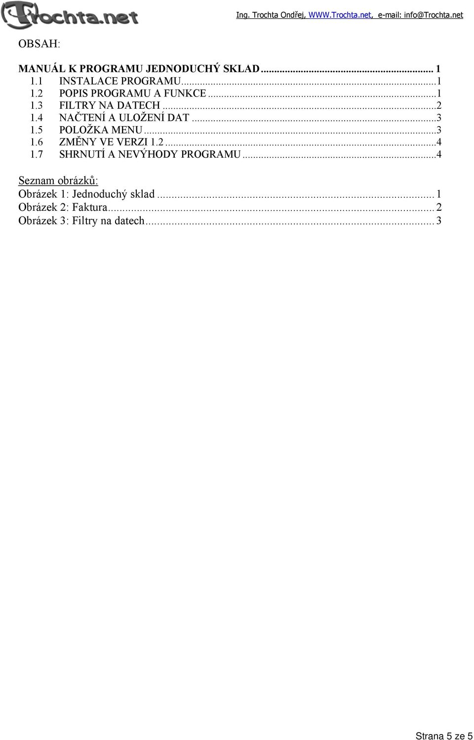 2...4 1.7 SHRNUTÍ A NEVÝHODY PROGRAMU...4 Seznam obrázků: Obrázek 1: Jednoduchý sklad.