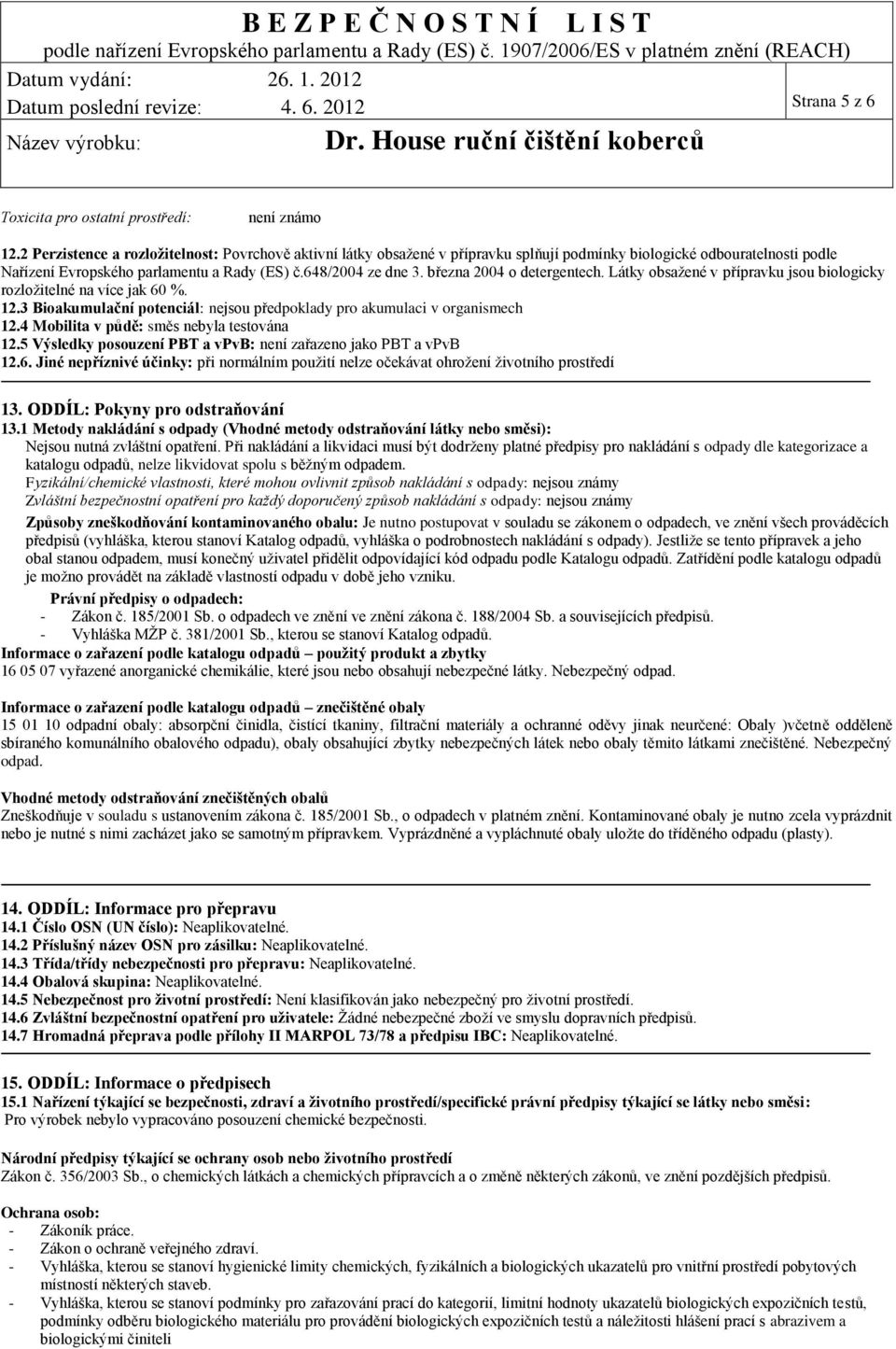 března 2004 o detergentech. Látky obsažené v přípravku jsou biologicky rozložitelné na více jak 60 %. 12.3 Bioakumulační potenciál: nejsou předpoklady pro akumulaci v organismech 12.