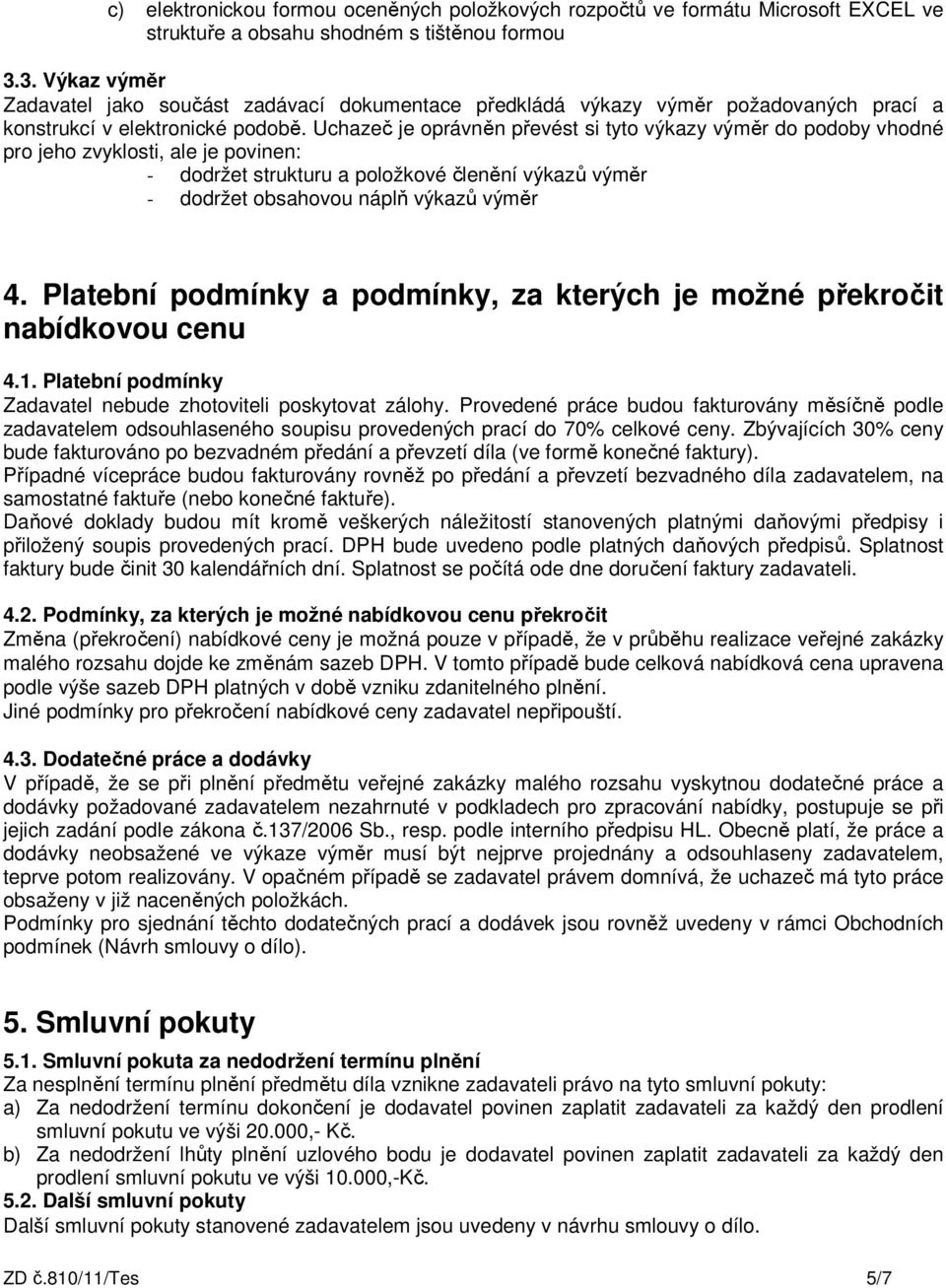 Uchazeč je oprávněn převést si tyto výkazy výměr do podoby vhodné pro jeho zvyklosti, ale je povinen: - dodržet strukturu a položkové členění výkazů výměr - dodržet obsahovou náplň výkazů výměr 4.