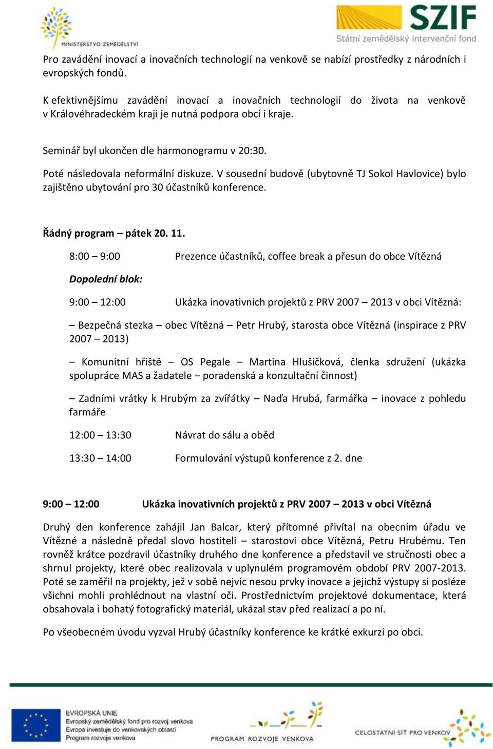 Poté následovala neformální diskuze. V sousední budově (ubytovně TJ Sokol Havlovice) bylo zajištěno ubytování pro 30 účastníků konference. Řádný program pátek 20. 11.