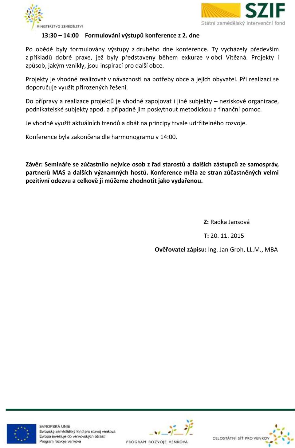 Projekty je vhodné realizovat v návaznosti na potřeby obce a jejích obyvatel. Při realizaci se doporučuje využít přirozených řešení.