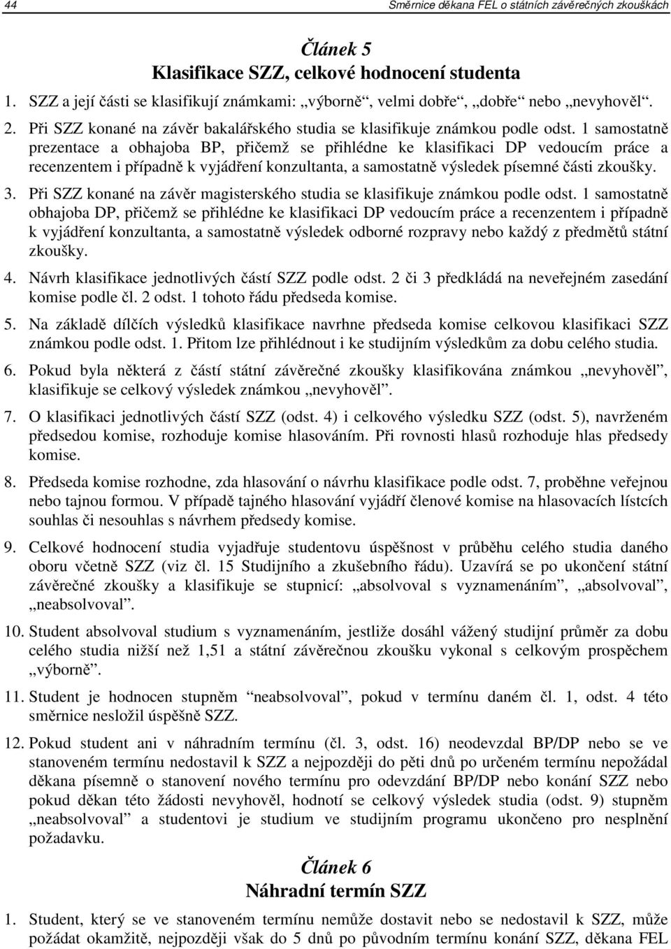 1 samostatně prezentace a obhajoba BP, přičemž se přihlédne ke klasifikaci DP vedoucím práce a recenzentem i případně k vyjádření konzultanta, a samostatně výsledek písemné části zkoušky. 3.