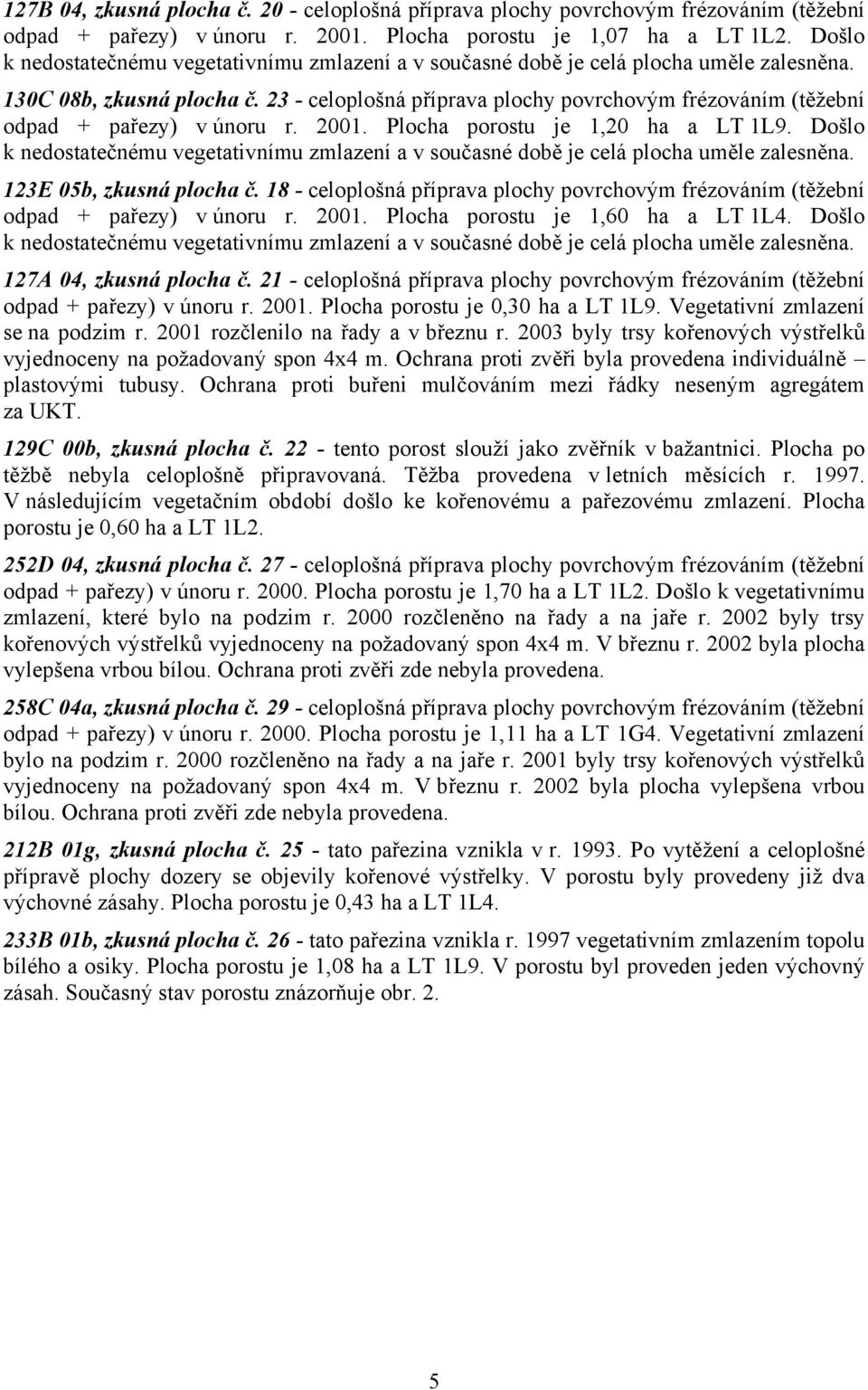 23 - celoplošná příprava plochy povrchovým frézováním (těžební odpad + pařezy) v únoru r. 2001. Plocha porostu je 1,20 ha a LT 1L9.