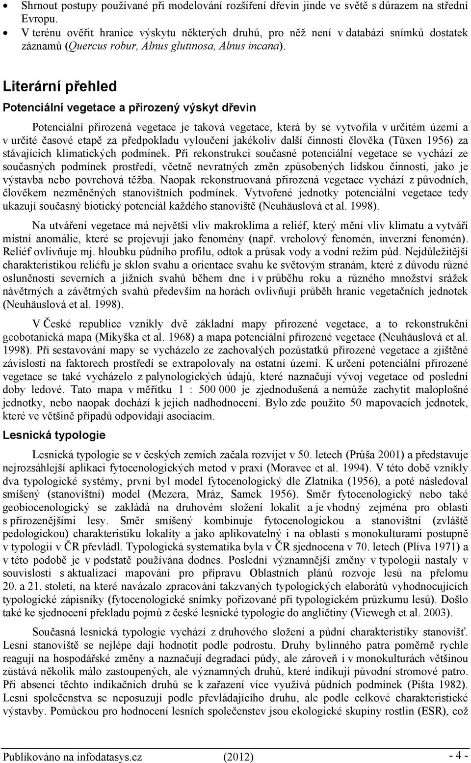 Literární přehled Potenciální vegetace a přirozený výskyt dřevin Potenciální přirozená vegetace je taková vegetace, která by se vytvořila v určitém území a v určité časové etapě za předpokladu